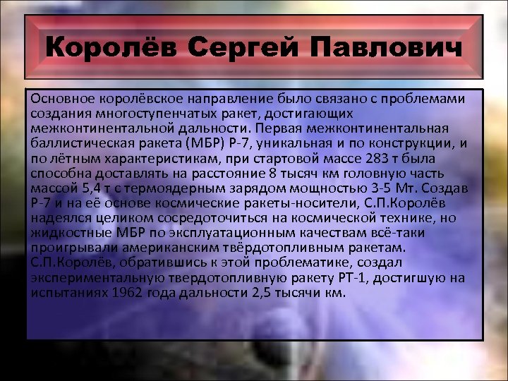 Королёв Сергей Павлович Основное королёвское направление было связано с проблемами создания многоступенчатых ракет, достигающих