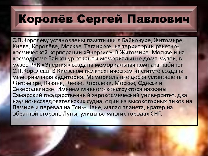 Королёв Сергей Павлович С. П. Королёву установлены памятники в Байконуре, Житомире, Киеве, Королёве, Москве,