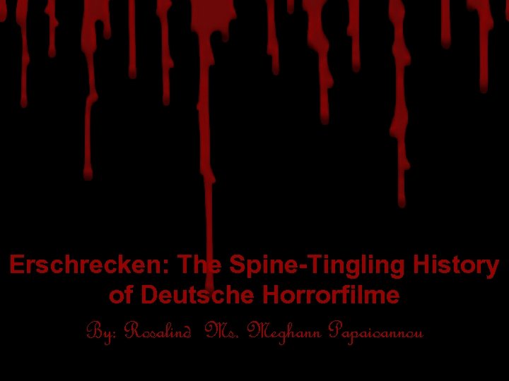 Erschrecken: The Spine-Tingling History of Deutsche Horrorfilme By: Rosalind Ms. Meghann Papaioannou 