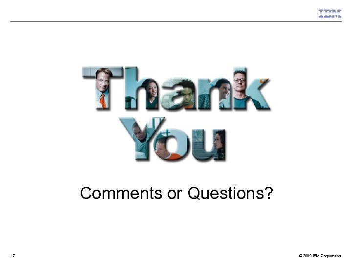 Comments or Questions? 17 © 2009 IBM Corporation 