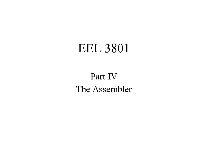 EEL 3801 Part IV The Assembler 