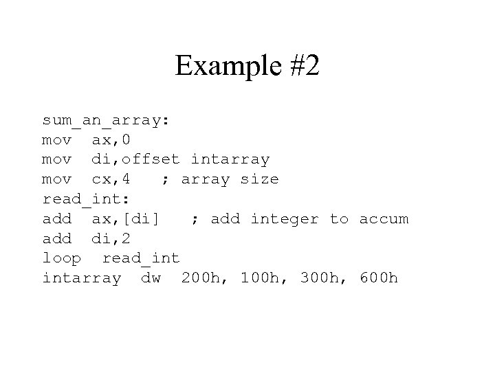 Example #2 sum_an_array: mov ax, 0 mov di, offset intarray mov cx, 4 ;