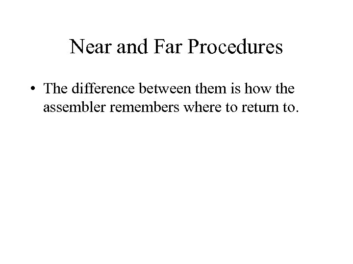 Near and Far Procedures • The difference between them is how the assembler remembers
