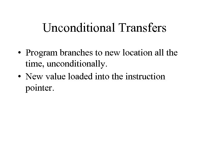 Unconditional Transfers • Program branches to new location all the time, unconditionally. • New