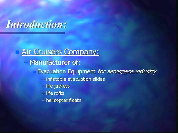 Introduction: n Air Cruisers Company: – Manufacturer of: n Evacuation Equipment for aerospace industry