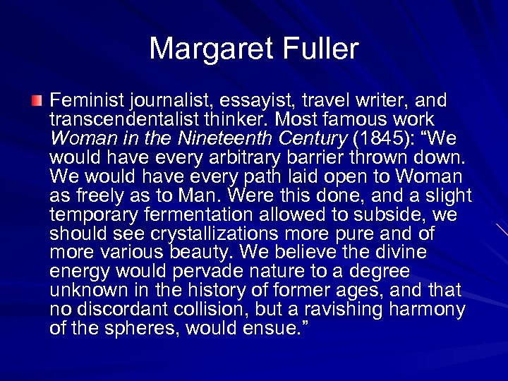 Margaret Fuller Feminist journalist, essayist, travel writer, and transcendentalist thinker. Most famous work Woman