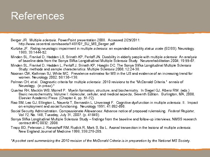 References Berger JR. Multiple sclerosis. Power. Point presentation 2008. Accessed 2/25/2011: http: //www. cecentral.