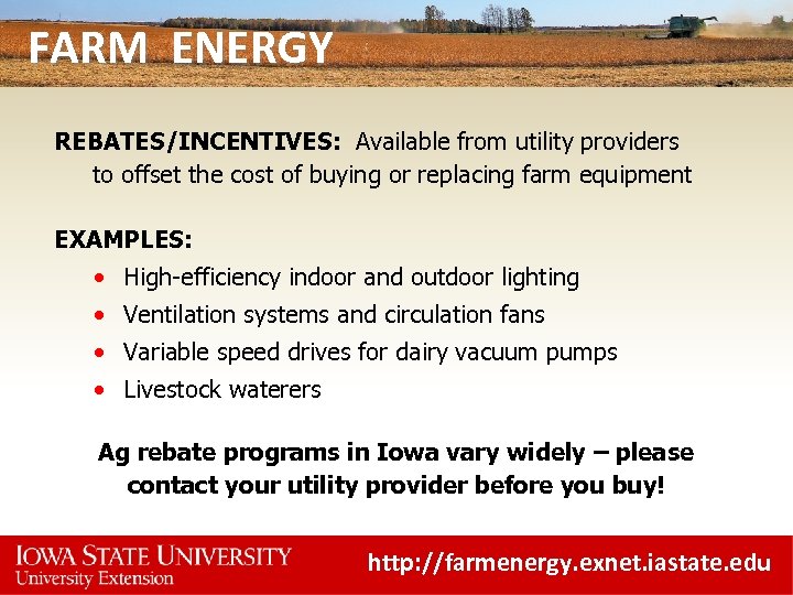 FARM ENERGY REBATES/INCENTIVES: Available from utility providers to offset the cost of buying or