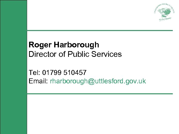 Roger Harborough Director of Public Services Tel: 01799 510457 Email: rharborough@uttlesford. gov. uk 