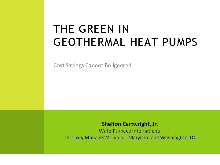 THE GREEN IN GEOTHERMAL HEAT PUMPS Cost Savings Cannot Be Ignored Shelton Cartwright, Jr.