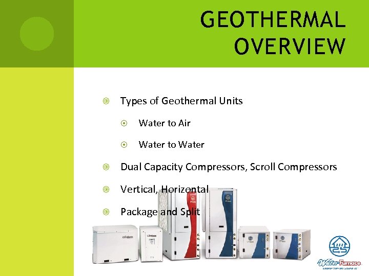 GEOTHERMAL OVERVIEW Types of Geothermal Units Water to Air Water to Water Dual Capacity