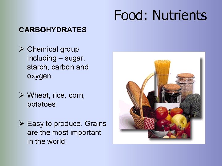 Food: Nutrients CARBOHYDRATES Ø Chemical group including – sugar, starch, carbon and oxygen. Ø