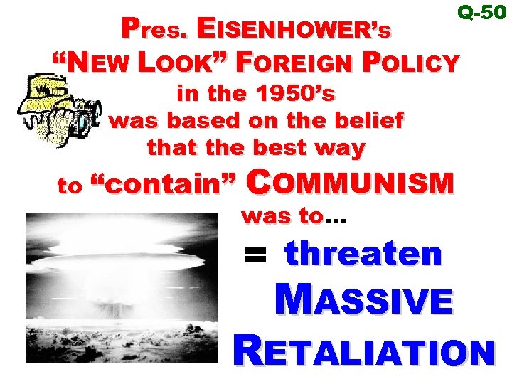 Q-50 Pres. EISENHOWER’s “NEW LOOK” FOREIGN POLICY in the 1950’s was based on the