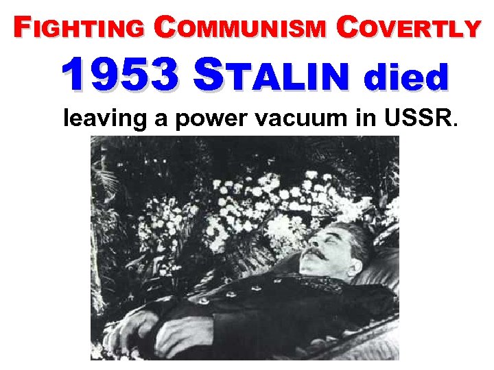 FIGHTING COMMUNISM COVERTLY 1953 STALIN died leaving a power vacuum in USSR. 