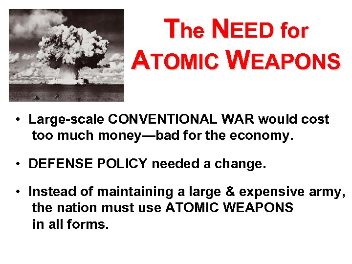 The NEED for ATOMIC WEAPONS • Large-scale CONVENTIONAL WAR would cost too much money—bad