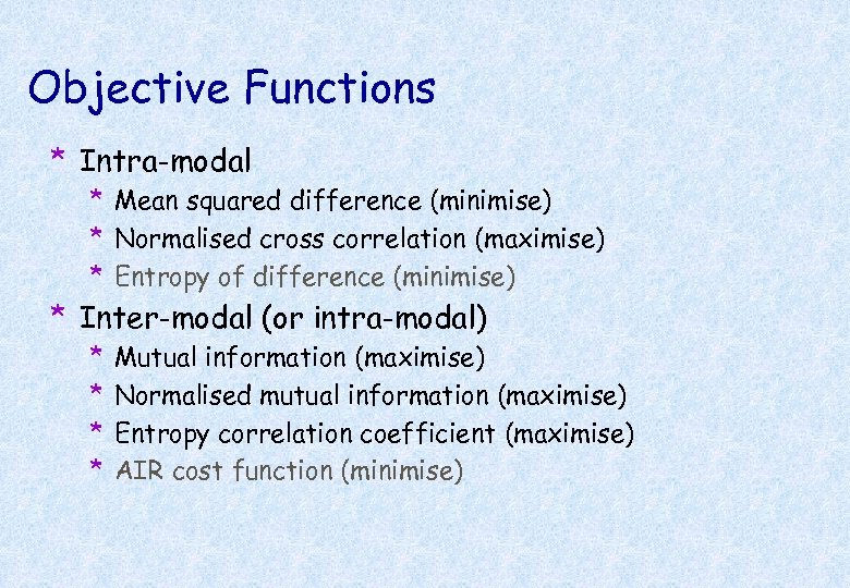 Objective Functions * Intra-modal * Mean squared difference (minimise) * Normalised cross correlation (maximise)