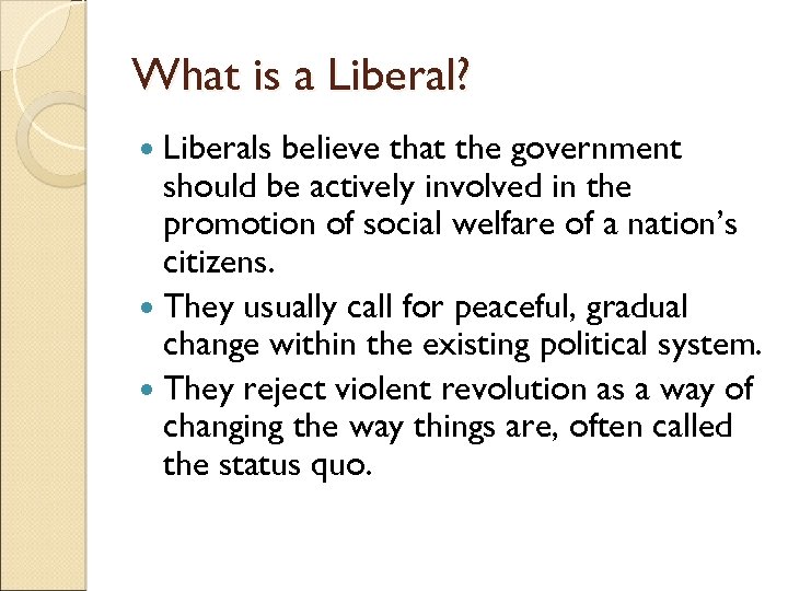 What is a Liberal? Liberals believe that the government should be actively involved in