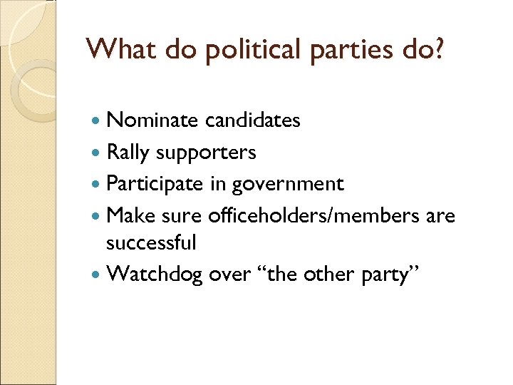 What do political parties do? Nominate candidates Rally supporters Participate in government Make sure
