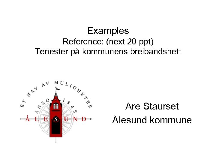 Examples Reference: (next 20 ppt) Tenester på kommunens breibandsnett Are Staurset Ålesund kommune 