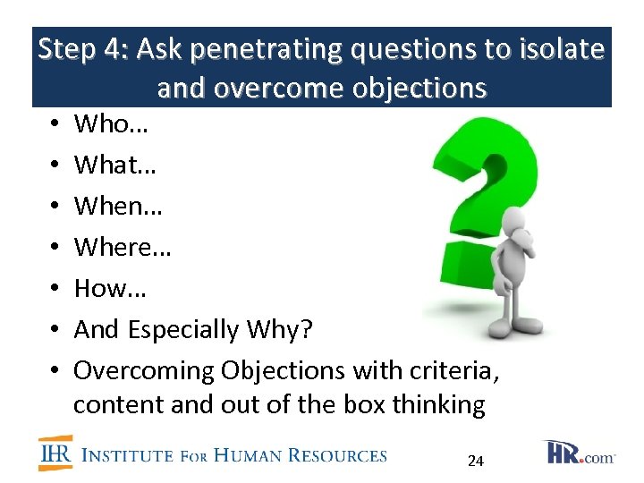 Step 4: Ask penetrating questions to isolate and overcome objections • • Who… What…