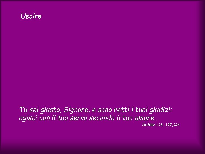 Uscire Tu sei giusto, Signore, e sono retti i tuoi giudizi: agisci con il