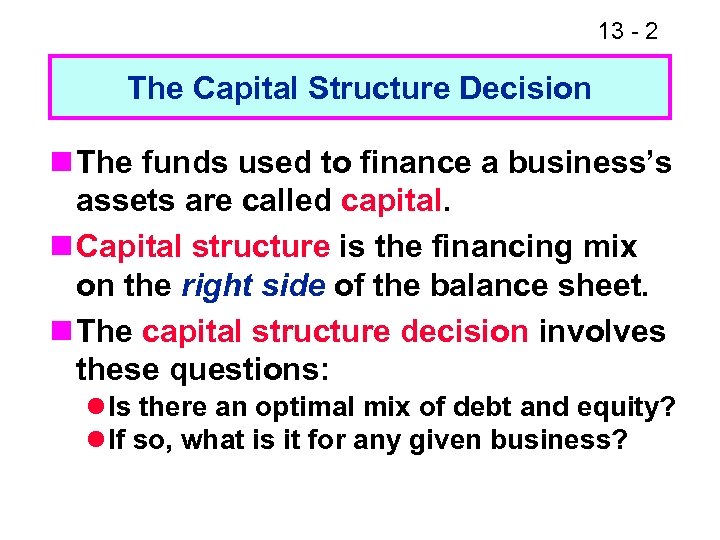 13 - 2 The Capital Structure Decision n The funds used to finance a