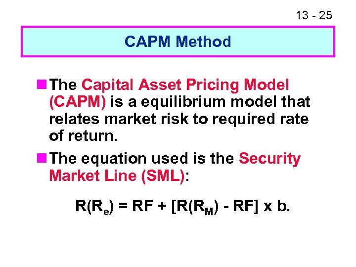 13 - 25 CAPM Method n The Capital Asset Pricing Model (CAPM) is a