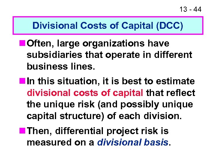 13 - 44 Divisional Costs of Capital (DCC) n Often, large organizations have subsidiaries