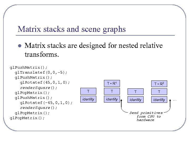 Matrix stacks and scene graphs l Matrix stacks are designed for nested relative transforms.