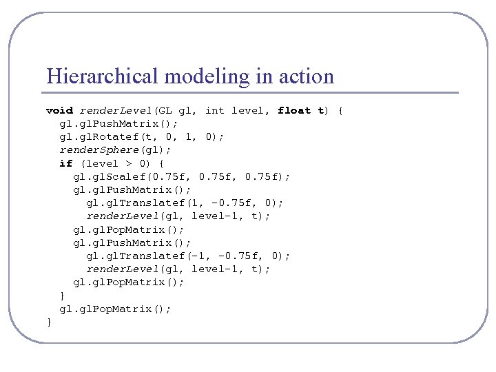 Hierarchical modeling in action void render. Level(GL gl, int level, float t) { gl.