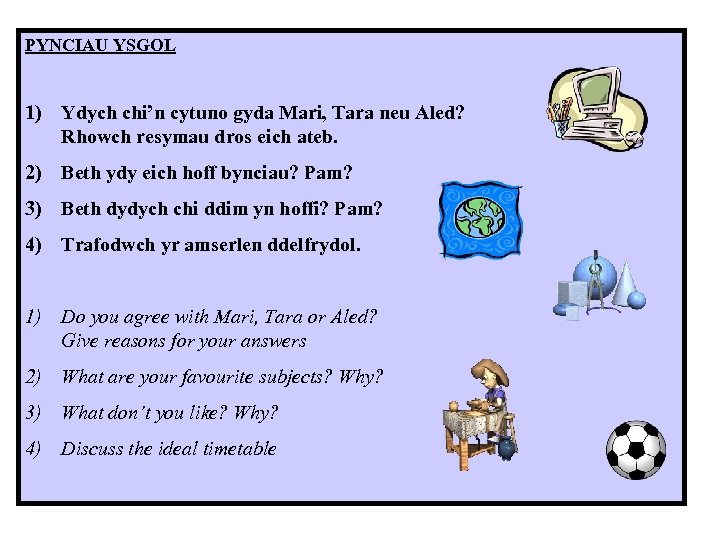 PYNCIAU YSGOL 1) Ydych chi’n cytuno gyda Mari, Tara neu Aled? Rhowch resymau dros
