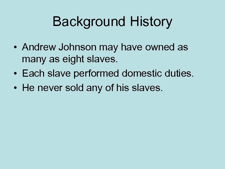 Background History • Andrew Johnson may have owned as many as eight slaves. •