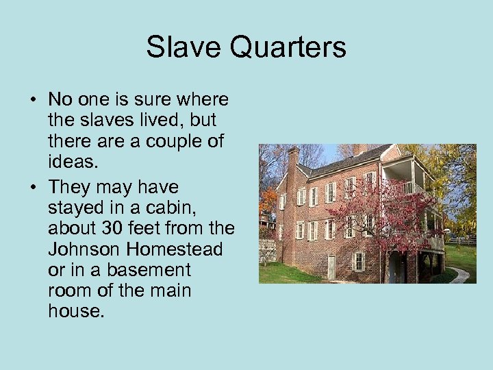 Slave Quarters • No one is sure where the slaves lived, but there a