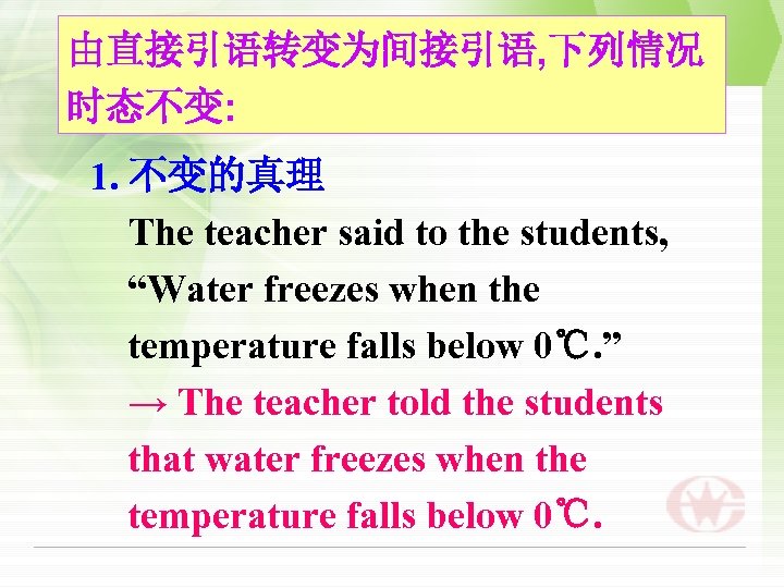 由直接引语转变为间接引语, 下列情况 时态不变: 1. 不变的真理 The teacher said to the students, “Water freezes when