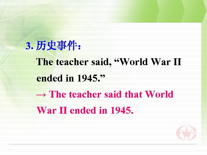 3. 历史事件： The teacher said, “World War Ⅱ ended in 1945. ” → The