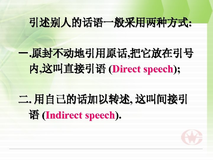 引述别人的话语一般采用两种方式: 一. 原封不动地引用原话, 把它放在引号 内, 这叫直接引语 (Direct speech); 二. 用自己的话加以转述, 这叫间接引 语 (Indirect speech).