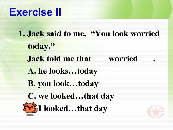 Exercise II 1. Jack said to me, “You look worried today. ” Jack told