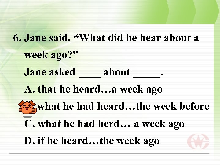 6. Jane said, “What did he hear about a week ago? ” Jane asked