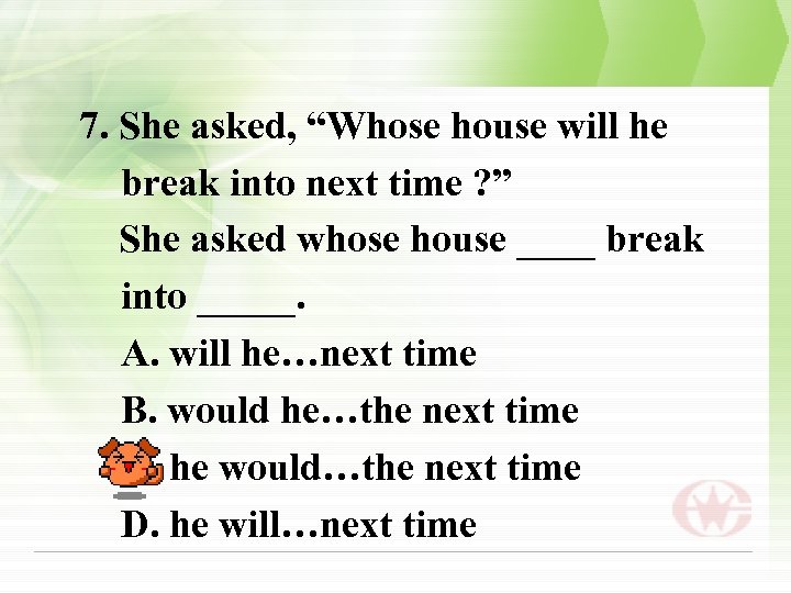 7. She asked, “Whose house will he break into next time ? ” She