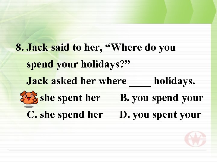 8. Jack said to her, “Where do you spend your holidays? ” Jack asked