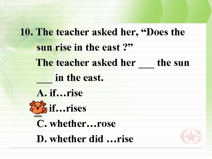 10. The teacher asked her, “Does the sun rise in the east ? ”
