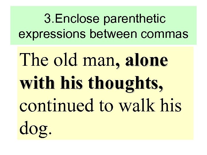 3. Enclose parenthetic expressions between commas The old man, alone with his thoughts, continued