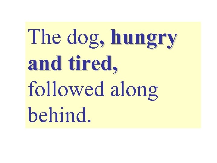 The dog, hungry and tired, followed along behind. 