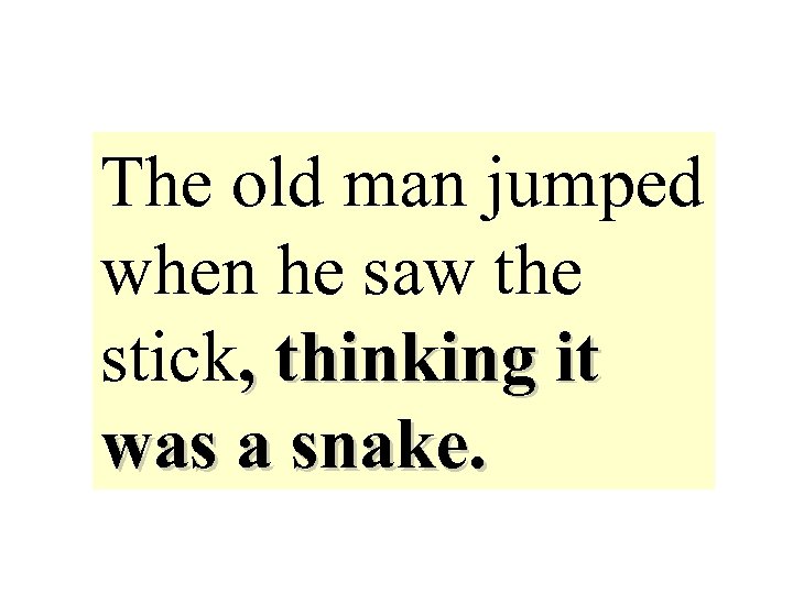 The old man jumped when he saw the stick, thinking it was a snake.