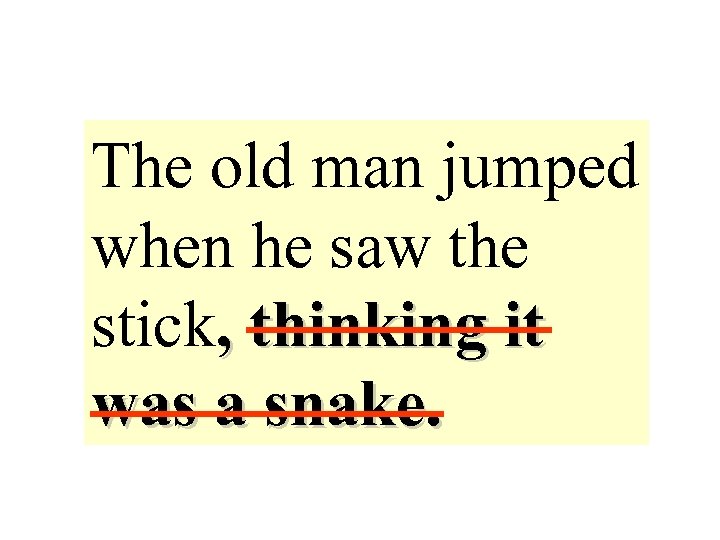 The old man jumped when he saw the stick, thinking it was a snake.