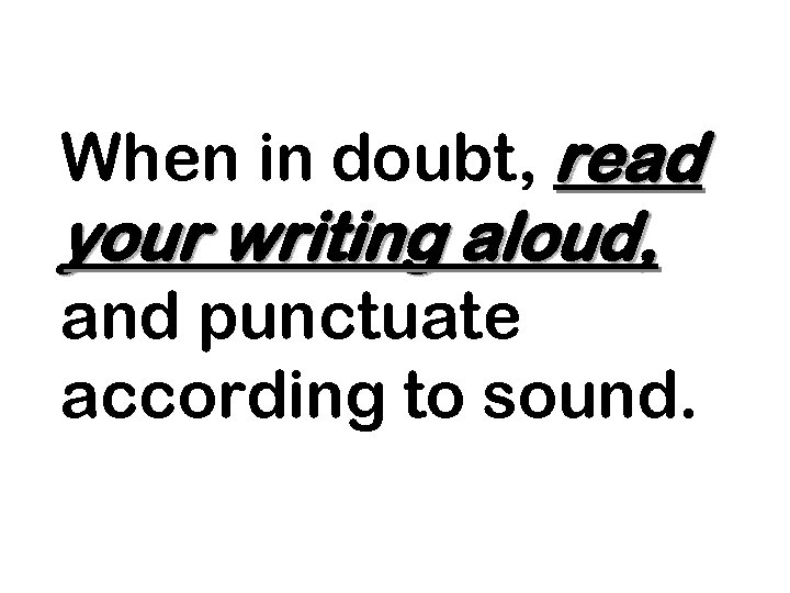 When in doubt, read your writing aloud, and punctuate according to sound. 