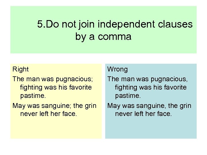 5. Do not join independent clauses by a comma Right The man was pugnacious;