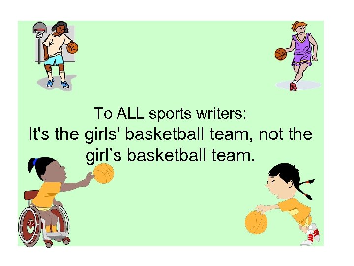 To ALL sports writers: It's the girls' basketball team, not the girl’s basketball team.