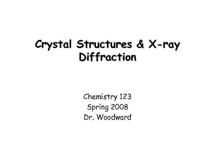 Crystal Structures & X-ray Diffraction Chemistry 123 Spring 2008 Dr. Woodward 