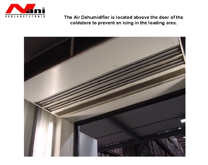 The Air Dehumidifier is located abvove the door of the coldstore to prevent an
